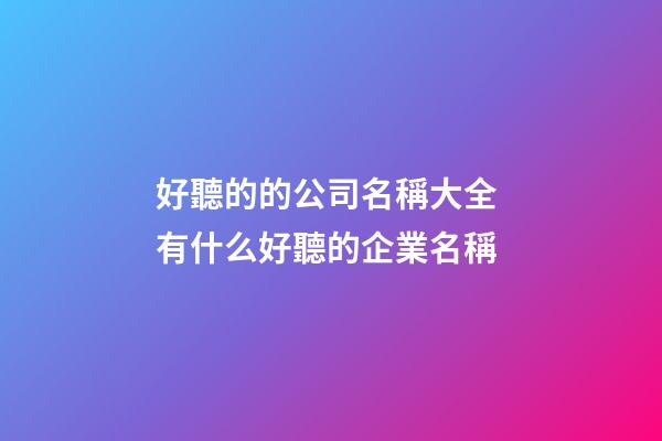 好聽的的公司名稱大全 有什么好聽的企業名稱-第1張-公司起名-玄機派